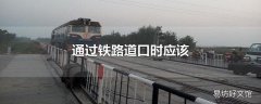 通过铁路道口时应该