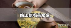 晚上能喝茶水吗