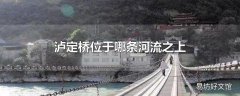 泸定桥位于哪条河流之上