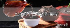 红茶放了三年还能喝吗