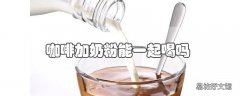 咖啡加奶粉能一起喝吗