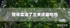 裙带菜泡了三天还能吃吗