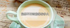 奶茶不开封能保存多久