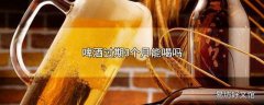 啤酒过期3个月能喝吗