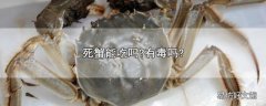 死蟹能吃吗?有毒吗?