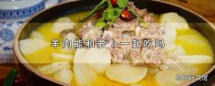 羊肉能和萝卜一起吃吗