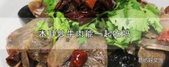 木耳炒牛肉能一起吃吗