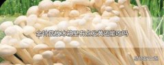 金针菇放冰箱里有点发黄还能吃吗