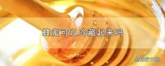 蜂蜜可以冷藏起来吗