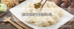 松茸包饺子要焯水吗