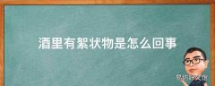 酒里有絮状物是怎么回事