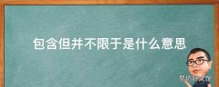 包含但并不限于是什么意思