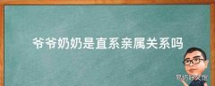 爷爷奶奶是直系亲属关系吗