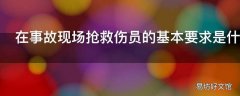 在事故现场抢救伤员的基本要求是什么