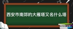 西安市南郊的大雁塔又名什么塔