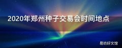 2020年郑州种子交易会时间地点