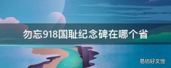 勿忘918国耻纪念碑在哪个省