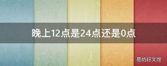 晚上12点是24点还是0点