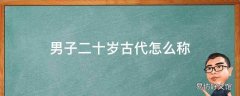 男子二十岁古代怎么称