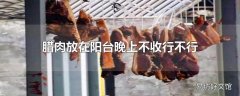 腊肉放在阳台晚上不收行不行