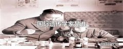 国际遗传学家是谁