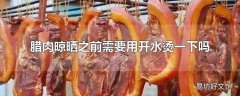 腊肉晾晒之前需要用开水烫一下吗