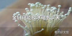 金针菇能放冰箱多少天 金针菇能放冰箱3-5天左右