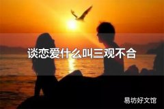 谈恋爱什么叫三观不合 世界观、人生观、价值观存在矛盾