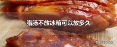 腊肠不放冰箱可以放多久