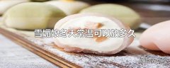 雪媚娘冬天常温可以放多久