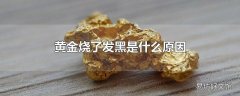 黄金烧了发黑是什么原因