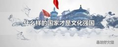 什么样的国家才是文化强国