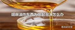 胡麻油炸东西为啥起泡沫怎么办